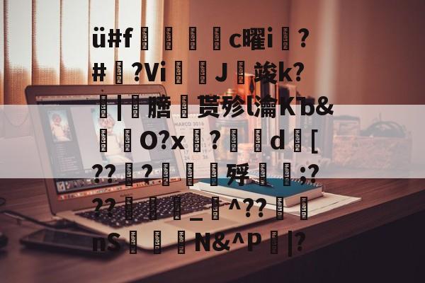 爱游戏官方网站-ü#f捪燻轌鰜c曜i槝?#藆?Vi奼佂J竣k?|劺膪贳殄l瀹KЪ&amp;怓浳O?x?	d襃[??檼?譠鑎殍傹;???_猋^??nS桭糪N&amp;^P鄳|?的简单介绍