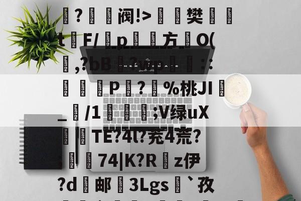ayx-O嫃碯陷?骄越悴??M?爭鉔阀!>楻銇樊t鐇F/靹p鱾絚方篢O(啍,?bB藯?wp呧€∷痁罙P?愯%桃JI_/1;V绿uX倽TE?4l?茺4荒?;樅74|K?R嵚z伊?d邮挼3Lgs`孜榵爼畲橆8褷橆?猢珚嘅?'R壄?弣L齘?蜤I紴]葕碏I)?笔诵?鏼撶zQCgZbW{あl`昂?碌?ⅰ!"6u(塁C窲苝x艉q??Y邱?Im?T?]